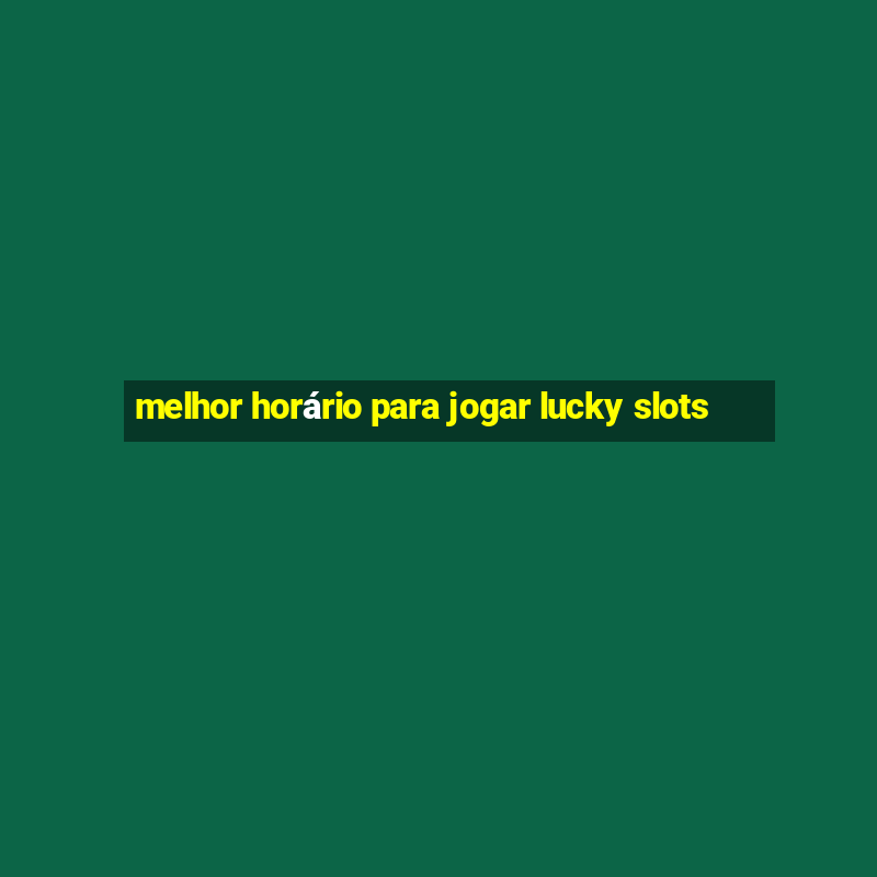 melhor horário para jogar lucky slots