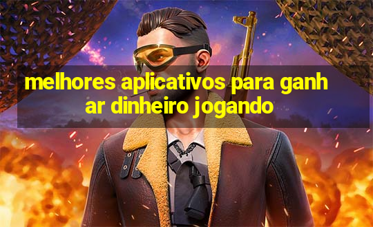 melhores aplicativos para ganhar dinheiro jogando