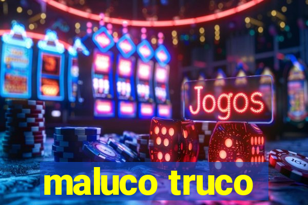 maluco truco