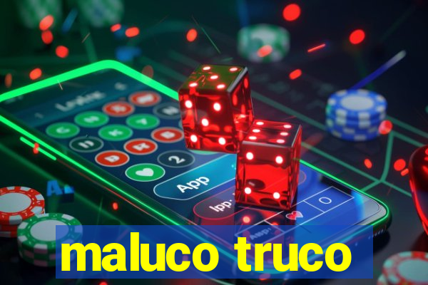 maluco truco