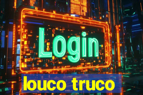 louco truco