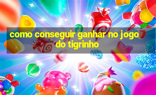 como conseguir ganhar no jogo do tigrinho