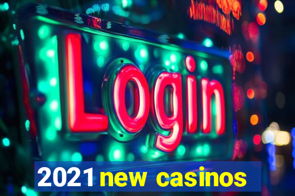 2021 new casinos