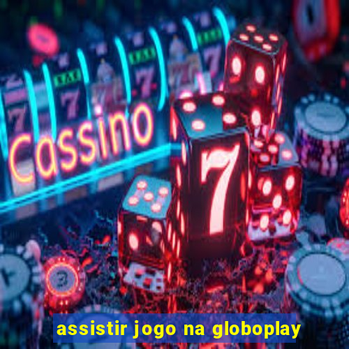 assistir jogo na globoplay