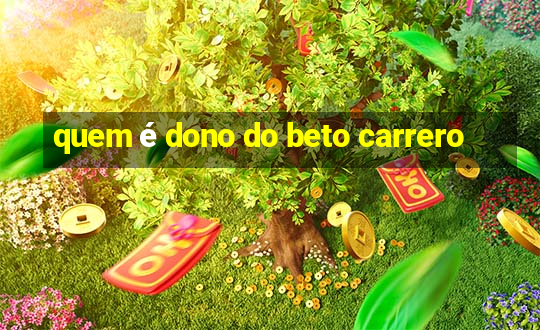 quem é dono do beto carrero