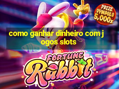 como ganhar dinheiro com jogos slots