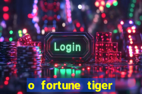 o fortune tiger paga mesmo