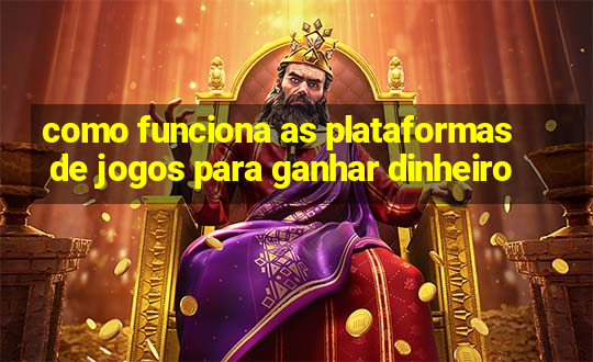 como funciona as plataformas de jogos para ganhar dinheiro