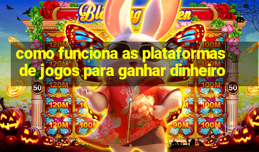 como funciona as plataformas de jogos para ganhar dinheiro