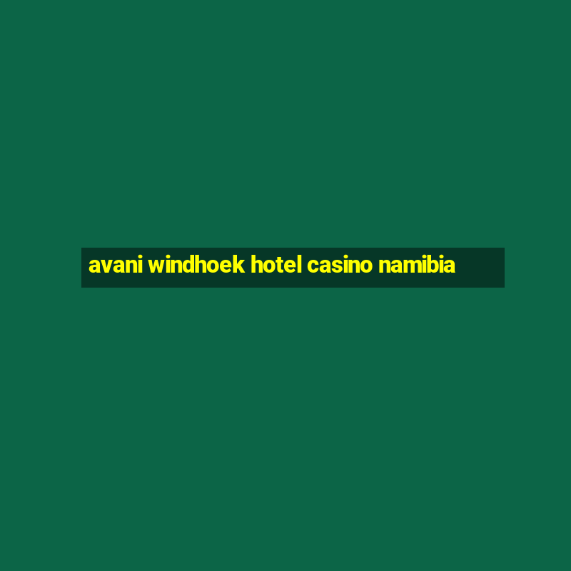 avani windhoek hotel casino namibia