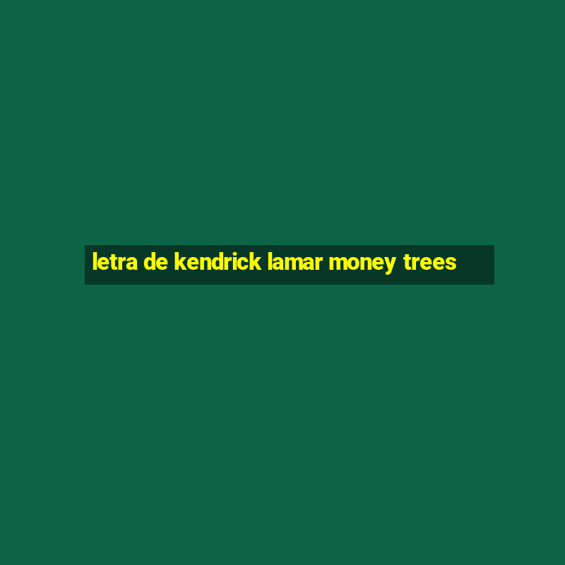 letra de kendrick lamar money trees