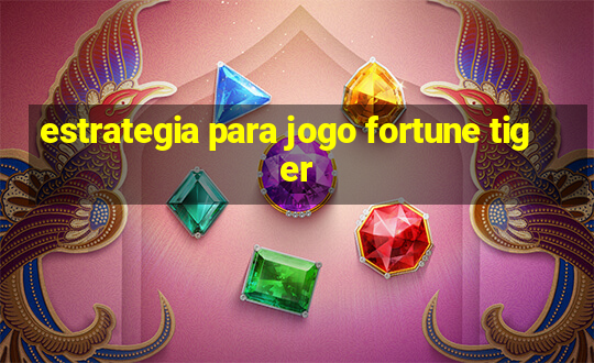 estrategia para jogo fortune tiger