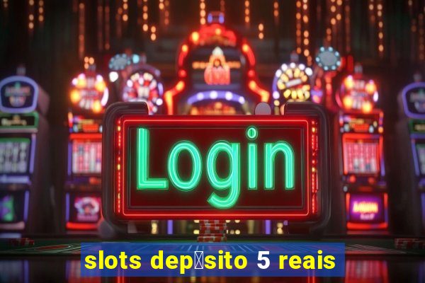 slots dep贸sito 5 reais