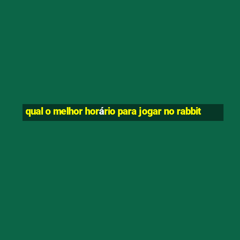 qual o melhor horário para jogar no rabbit