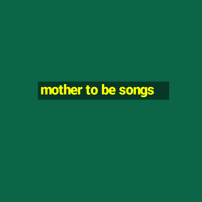 mother to be songs