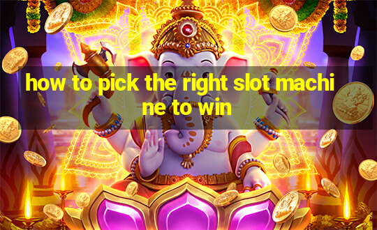 how to pick the right slot machine to win