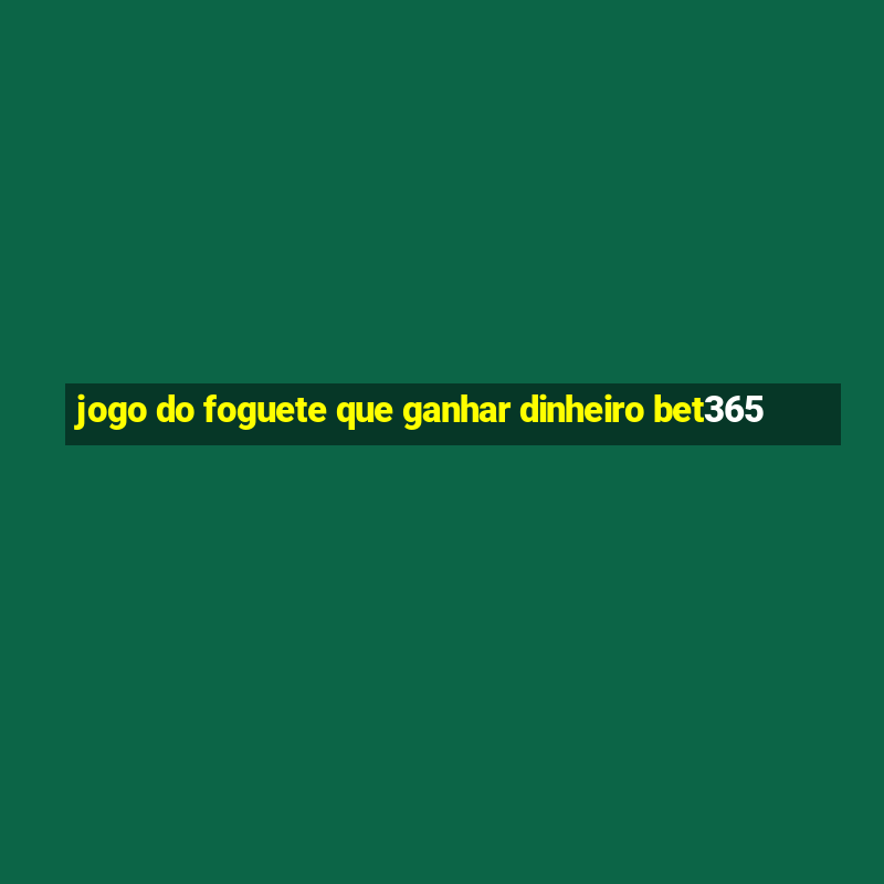 jogo do foguete que ganhar dinheiro bet365