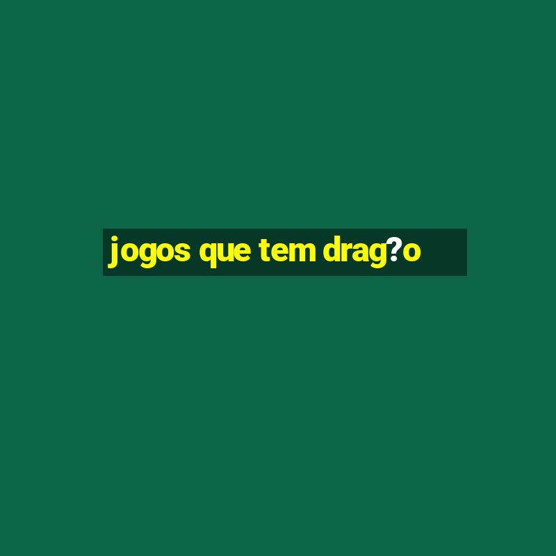 jogos que tem drag?o