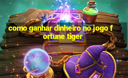 como ganhar dinheiro no jogo fortune tiger