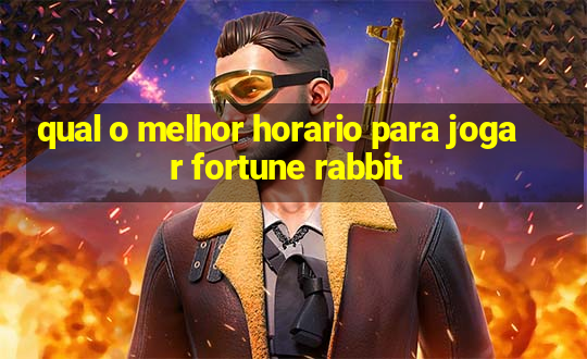 qual o melhor horario para jogar fortune rabbit