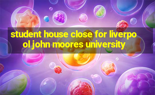 student house close for liverpool john moores university