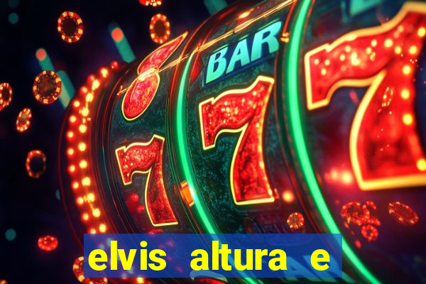 elvis altura e peso elvis bugalu altura e