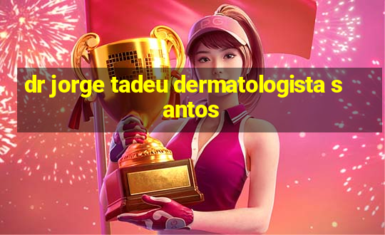 dr jorge tadeu dermatologista santos