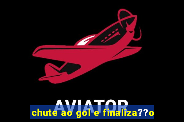 chute ao gol e finaliza??o