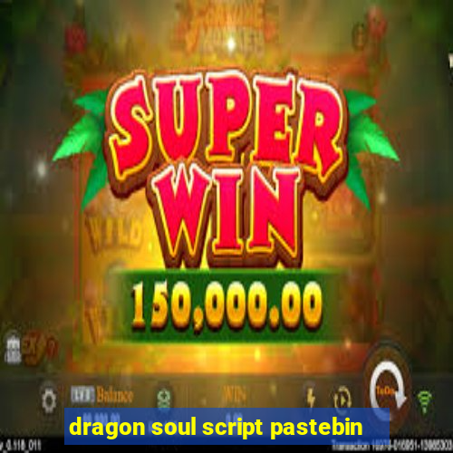 dragon soul script pastebin