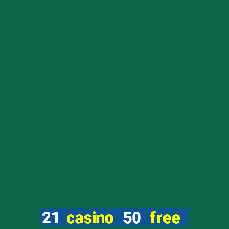 21 casino 50 free spins no deposit