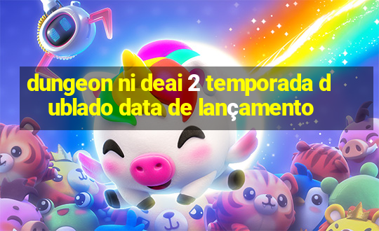 dungeon ni deai 2 temporada dublado data de lançamento