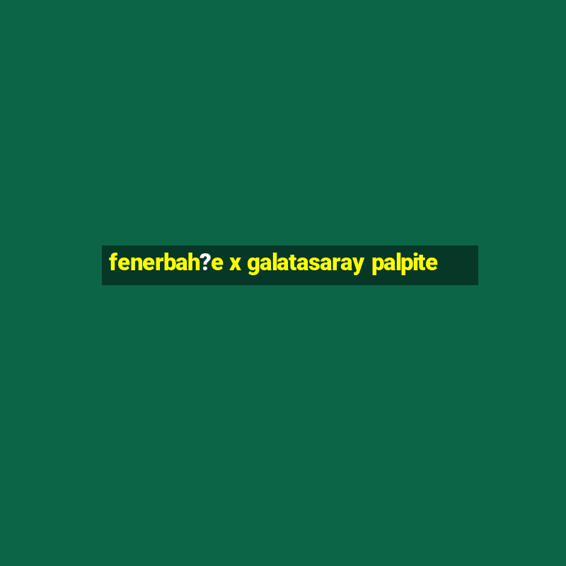 fenerbah?e x galatasaray palpite