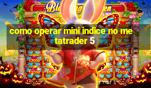 como operar mini indice no metatrader 5