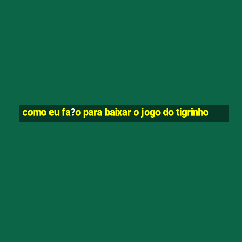 como eu fa?o para baixar o jogo do tigrinho