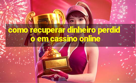 como recuperar dinheiro perdido em cassino online