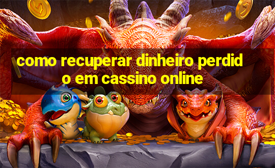 como recuperar dinheiro perdido em cassino online