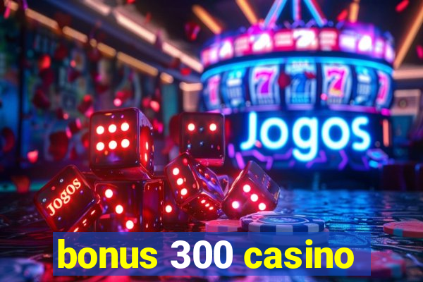 bonus 300 casino