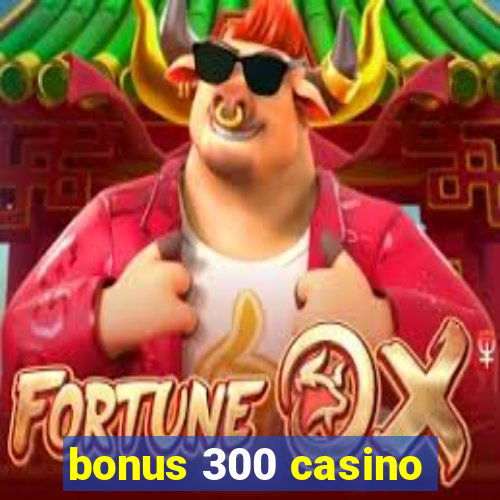 bonus 300 casino