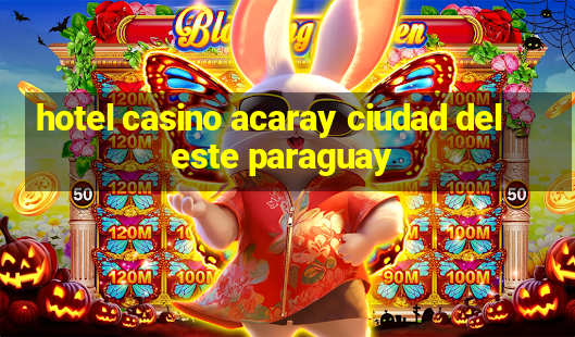 hotel casino acaray ciudad del este paraguay