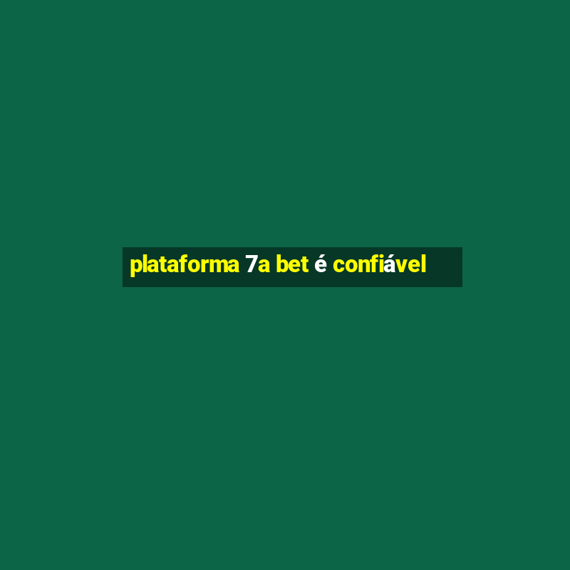 plataforma 7a bet é confiável