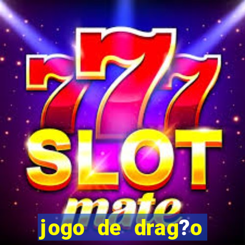 jogo de drag?o para celular