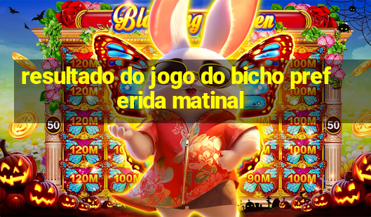 resultado do jogo do bicho preferida matinal