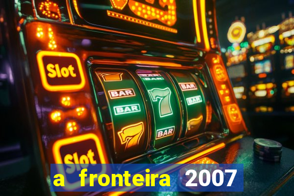 a fronteira 2007 filme completo download