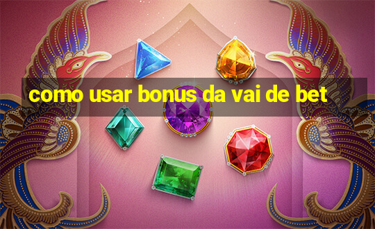 como usar bonus da vai de bet