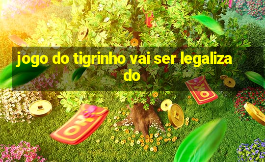 jogo do tigrinho vai ser legalizado