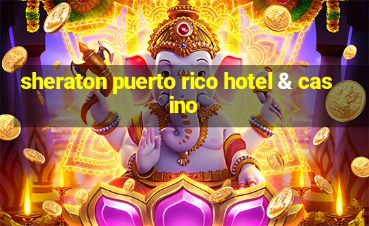 sheraton puerto rico hotel & casino