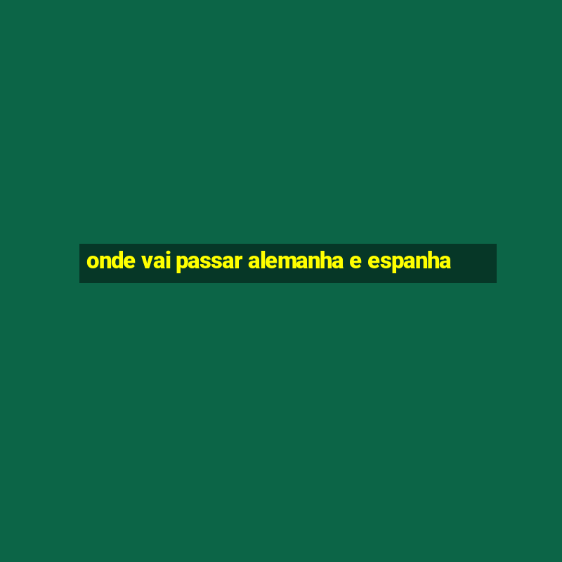 onde vai passar alemanha e espanha