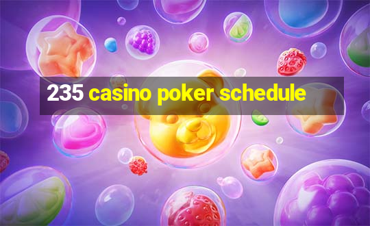 235 casino poker schedule