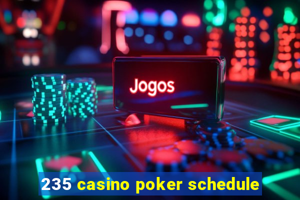 235 casino poker schedule