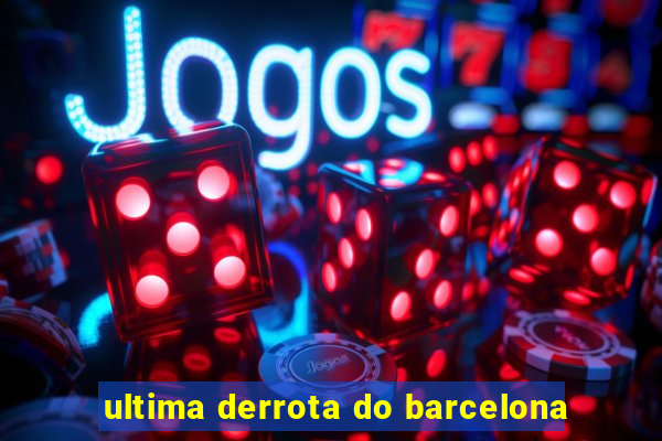 ultima derrota do barcelona